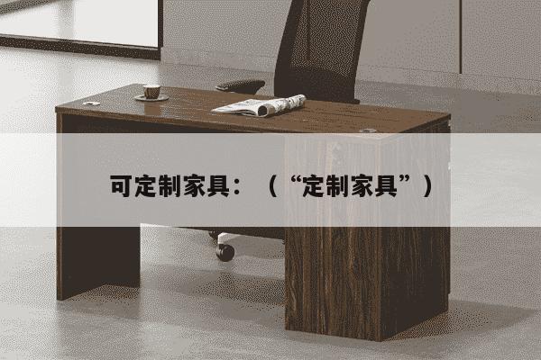 可定制家具：（“定制家具”）