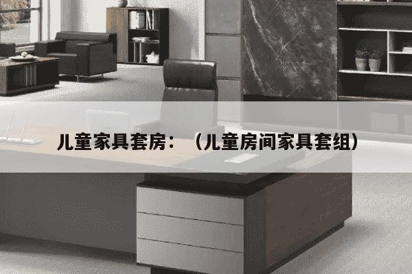 儿童家具套房：（儿童房间家具套组）