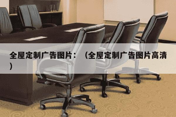 全屋定制广告图片：（全屋定制广告图片高清）