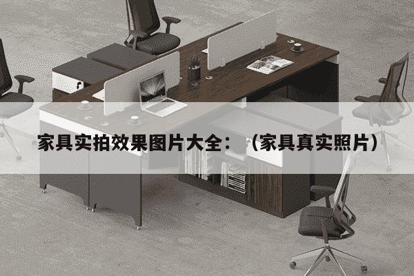 家具实拍效果图片大全：（家具真实照片）