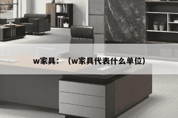 w家具：（w家具代表什么单位）