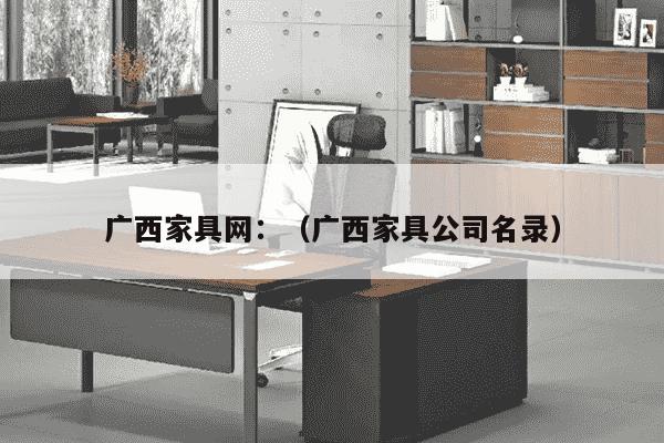 广西家具网：（广西家具公司名录）