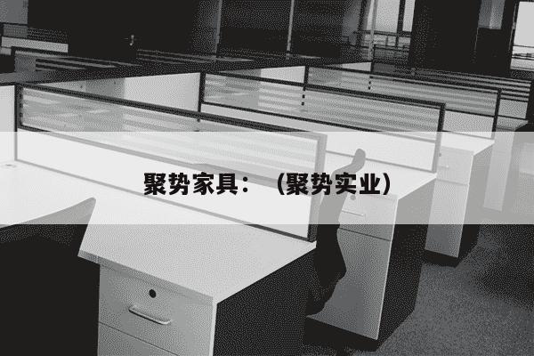 聚势家具：（聚势实业）