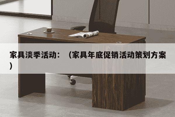 家具淡季活动：（家具年底促销活动策划方案）