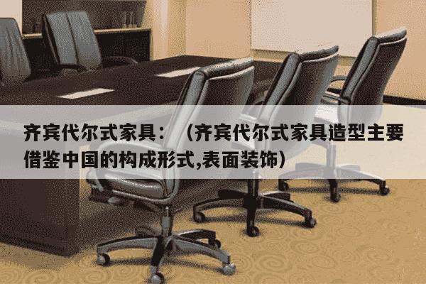 齐宾代尔式家具：（齐宾代尔式家具造型主要借鉴中国的构成形式,表面装饰）