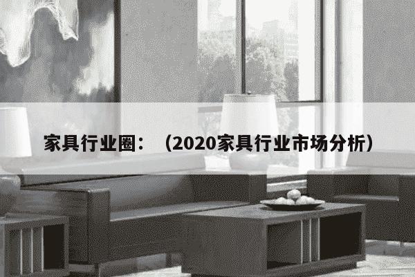 家具行业圈：（2020家具行业市场分析）