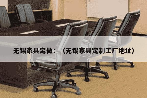 无锡家具定做：（无锡家具定制工厂地址）