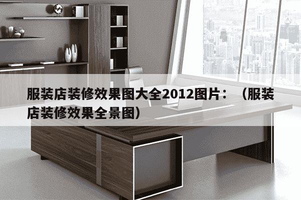 服装店装修效果图大全2012图片：（服装店装修效果全景图）