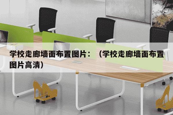 学校走廊墙面布置图片：（学校走廊墙面布置图片高清）