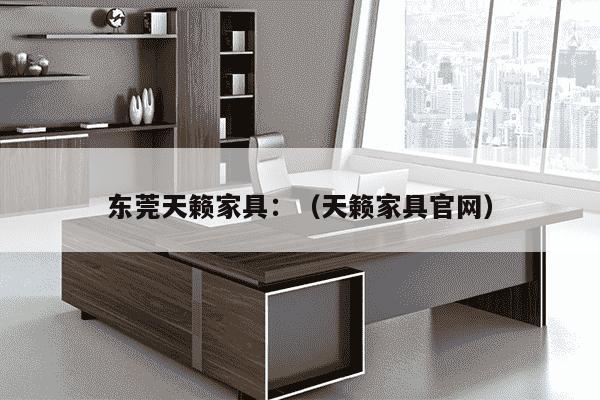 东莞天籁家具：（天籁家具官网）