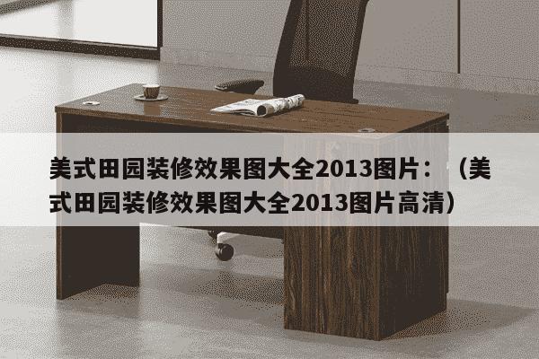 美式田园装修效果图大全2013图片：（美式田园装修效果图大全2013图片高清）