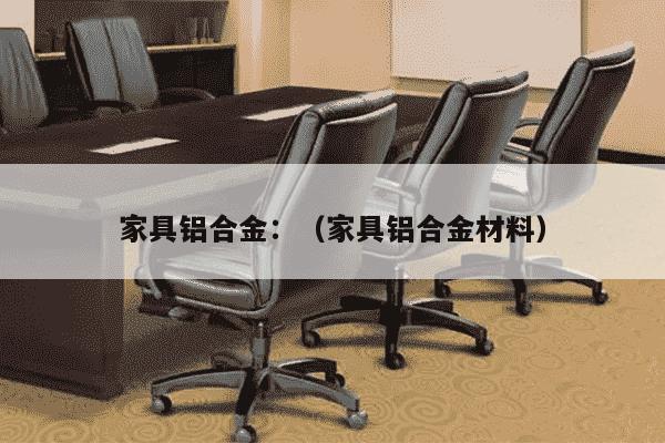 家具铝合金：（家具铝合金材料）