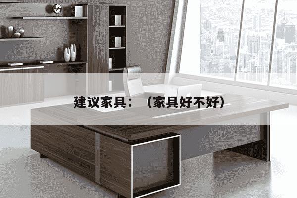 建议家具：（家具好不好）