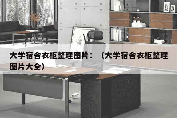 大学宿舍衣柜整理图片：（大学宿舍衣柜整理图片大全）