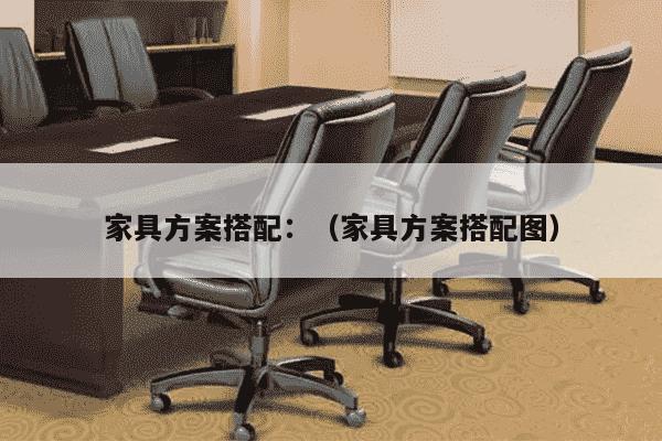 家具方案搭配：（家具方案搭配图）