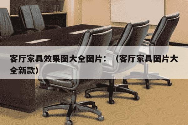 客厅家具效果图大全图片：（客厅家具图片大全新款）