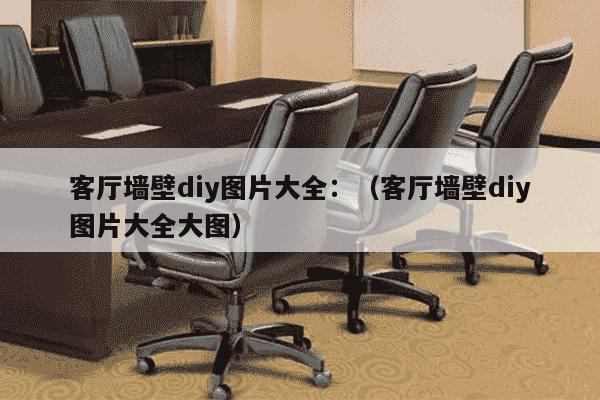 客厅墙壁diy图片大全：（客厅墙壁diy图片大全大图）