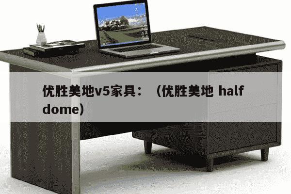 优胜美地v5家具：（优胜美地 half dome）