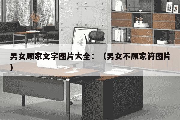 男女顾家文字图片大全：（男女不顾家符图片）