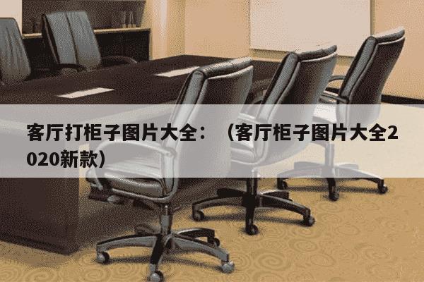 客厅打柜子图片大全：（客厅柜子图片大全2020新款）