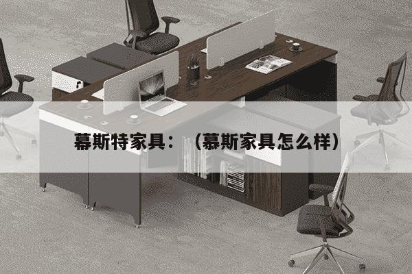 幕斯特家具：（慕斯家具怎么样）