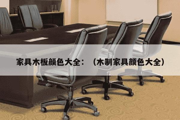 家具木板颜色大全：（木制家具颜色大全）