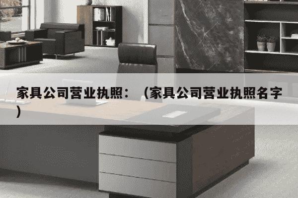 家具公司营业执照：（家具公司营业执照名字）