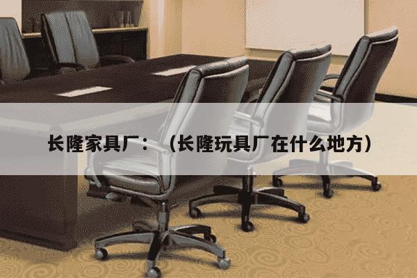 长隆家具厂：（长隆玩具厂在什么地方）