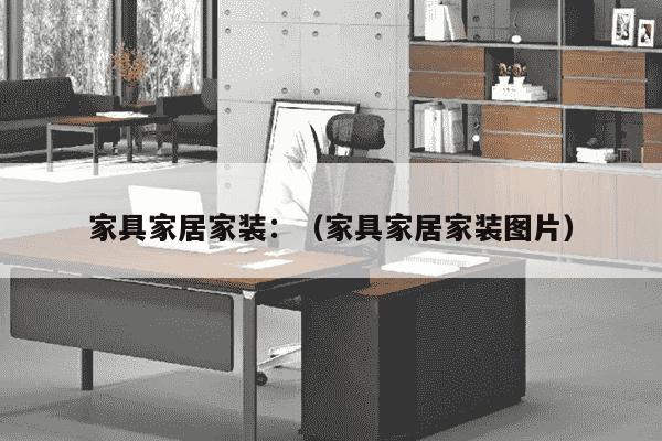 家具家居家装：（家具家居家装图片）