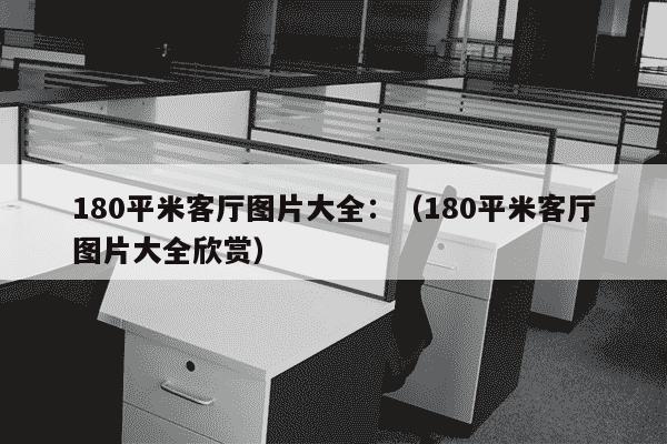 180平米客厅图片大全：（180平米客厅图片大全欣赏）