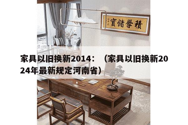 家具以旧换新2014：（家具以旧换新2024年最新规定河南省）