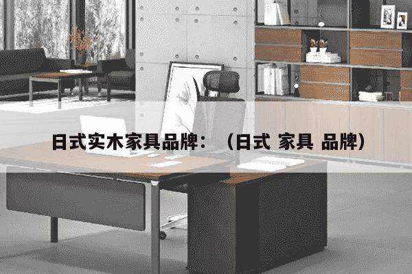 日式实木家具品牌：（日式 家具 品牌）