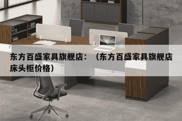 东方百盛家具旗舰店：（东方百盛家具旗舰店床头柜价格）