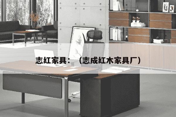 志红家具：（志成红木家具厂）