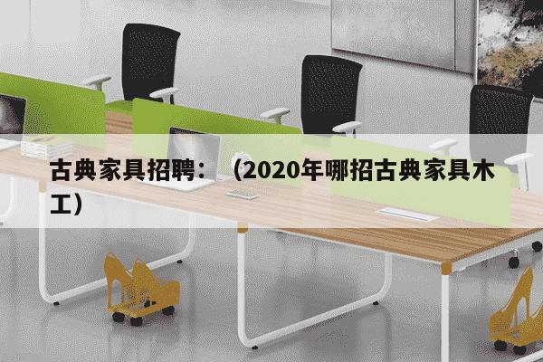 古典家具招聘：（2020年哪招古典家具木工）