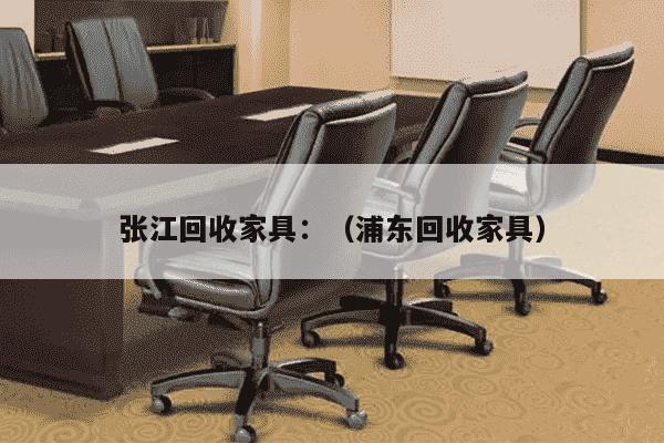 张江回收家具：（浦东回收家具）