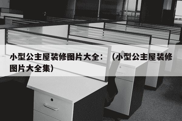 小型公主屋装修图片大全：（小型公主屋装修图片大全集）