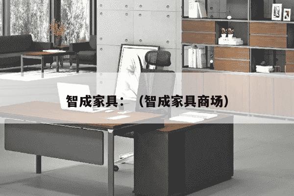 智成家具：（智成家具商场）