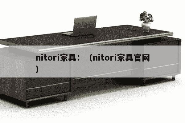 nitori家具：（nitori家具官网）