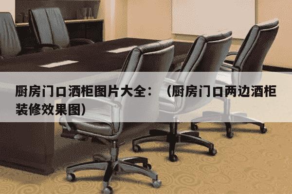 厨房门口洒柜图片大全：（厨房门口两边酒柜装修效果图）