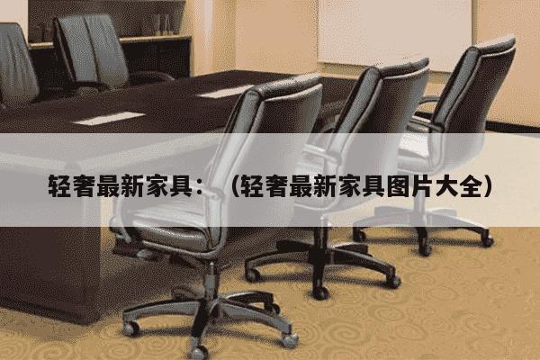 轻奢最新家具：（轻奢最新家具图片大全）