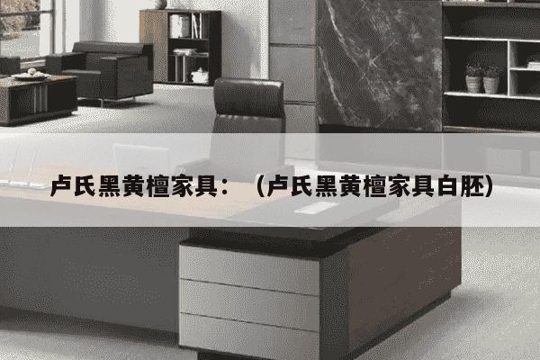 卢氏黑黄檀家具：（卢氏黑黄檀家具白胚）