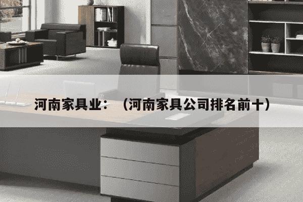 河南家具业：（河南家具公司排名前十）