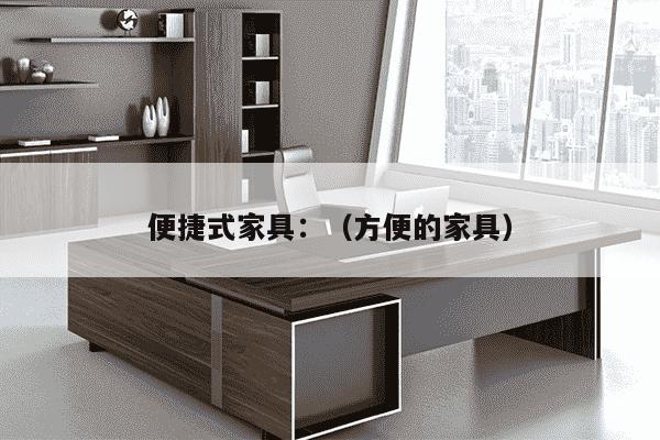 便捷式家具：（方便的家具）