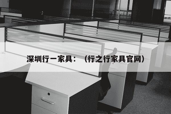 深圳行一家具：（行之行家具官网）