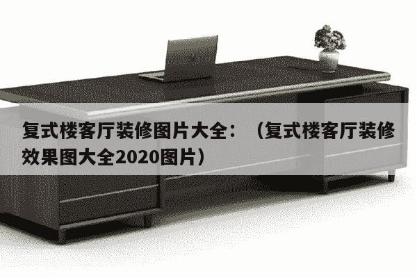 复式楼客厅装修图片大全：（复式楼客厅装修效果图大全2020图片）