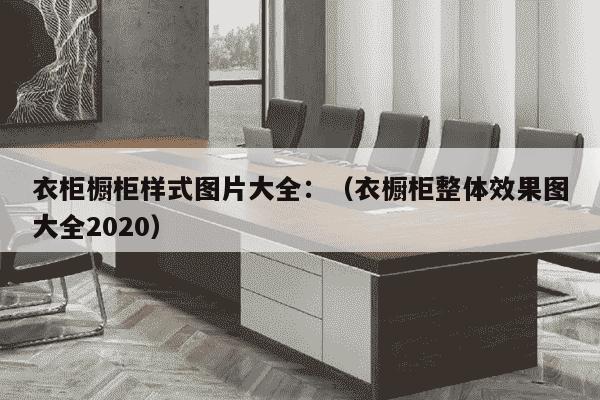 衣柜橱柜样式图片大全：（衣橱柜整体效果图大全2020）