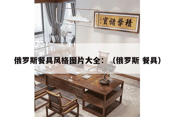 俄罗斯餐具风格图片大全：（俄罗斯 餐具）