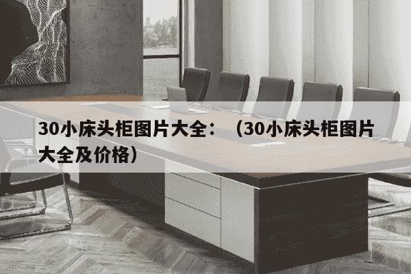 30小床头柜图片大全：（30小床头柜图片大全及价格）