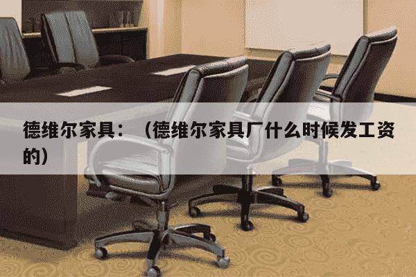 德维尔家具：（德维尔家具厂什么时候发工资的）